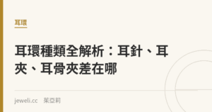 耳環種類全解析：耳針、耳夾、耳骨夾差在哪｜Jeweli 茱亞莉