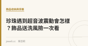 珍珠遇到超音波震動會怎樣？飾品送洗風險一次看｜Jeweli 茱亞莉