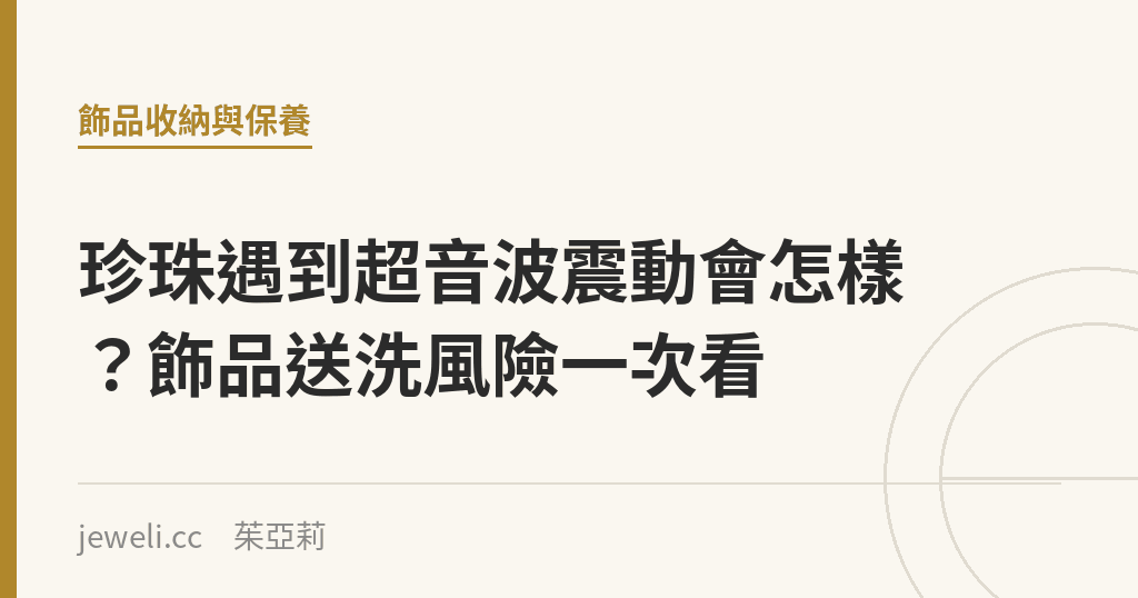 珍珠遇到超音波震動會怎樣?飾品送洗風險一次看|Jeweli 茱亞莉