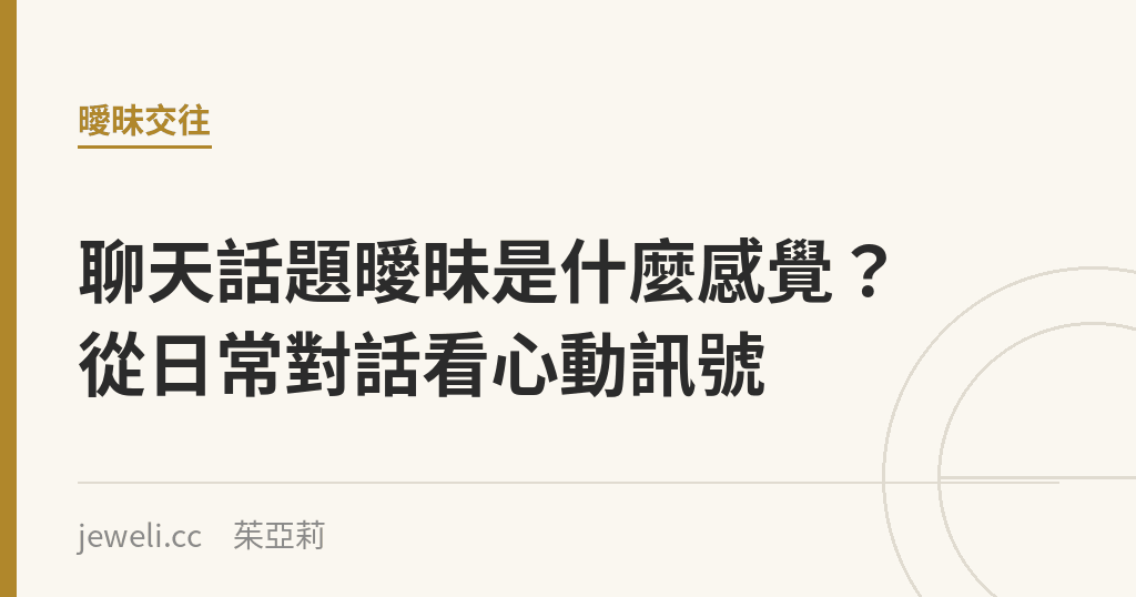 聊天話題曖昧是什麼感覺？從日常對話看心動訊號｜Jeweli 茱亞莉
