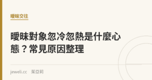 曖昧對象忽冷忽熱是什麼心態？常見原因整理｜Jeweli 茱亞莉