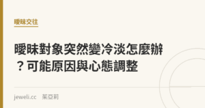 曖昧對象突然變冷淡怎麼辦？可能原因與心態調整｜Jeweli 茱亞莉