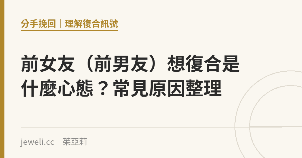前女友（前男友）想復合是什麼心態？常見原因整理｜Jeweli 茱亞莉
