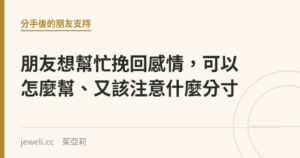 朋友想幫忙挽回感情，可以怎麼幫、又該注意什麼分寸｜Jeweli 茱亞莉