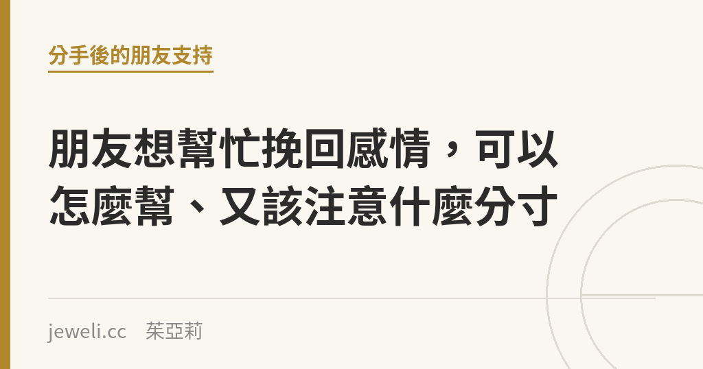 朋友想幫忙挽回感情，可以怎麼幫、又該注意什麼分寸｜Jeweli 茱亞莉
