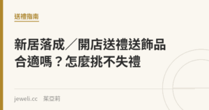 新居落成／開店送禮送飾品合適嗎？怎麼挑不失禮｜Jeweli 茱亞莉
