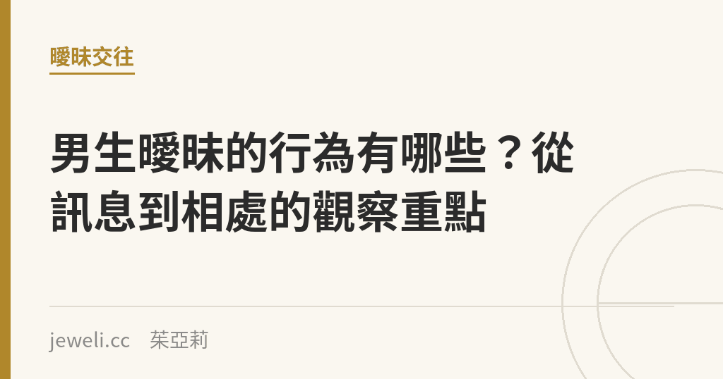 男生曖昧的行為有哪些?從訊息到相處的觀察重點|Jeweli 茱亞莉