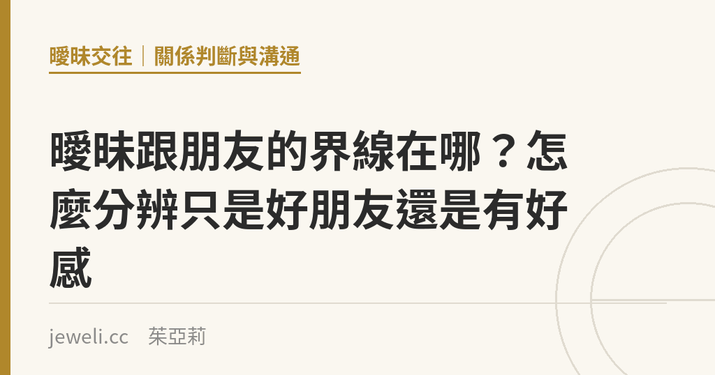曖昧跟朋友的界線在哪?怎麼分辨只是好朋友還是有好感|Jeweli 茱亞莉