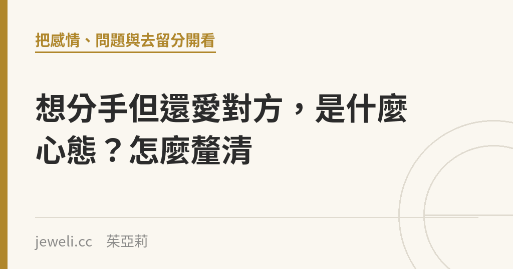想分手但還愛對方，是什麼心態？怎麼釐清｜Jeweli 茱亞莉
